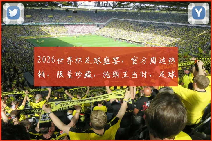 2026世界杯足球盛宴，官方周边热销，限量珍藏，抢购正当时，足球迷必看