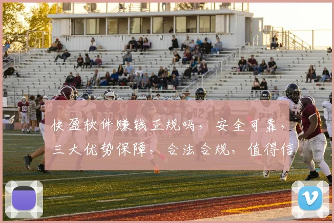 快盈软件赚钱正规吗，安全可靠，三大优势保障，合法合规，值得信赖，投资首选。