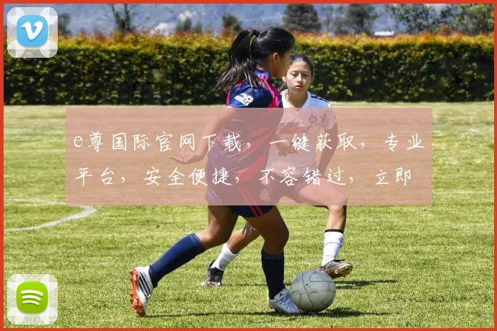 e尊国际官网下载，一键获取，专业平台，安全便捷，不容错过，立即下载