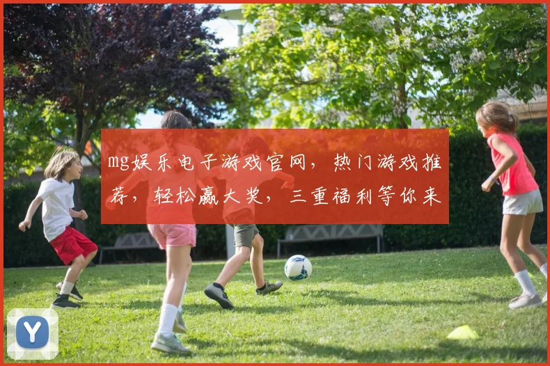 mg娱乐电子游戏官网，热门游戏推荐，轻松赢大奖，三重福利等你来