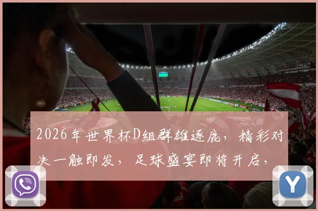 2026年世界杯D组群雄逐鹿，精彩对决一触即发，足球盛宴即将开启，不容错过
