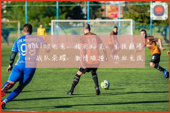 bbking电竞，精彩纷呈，竞技巅峰，战队荣耀，激情碰撞，热血竞技，一触即发