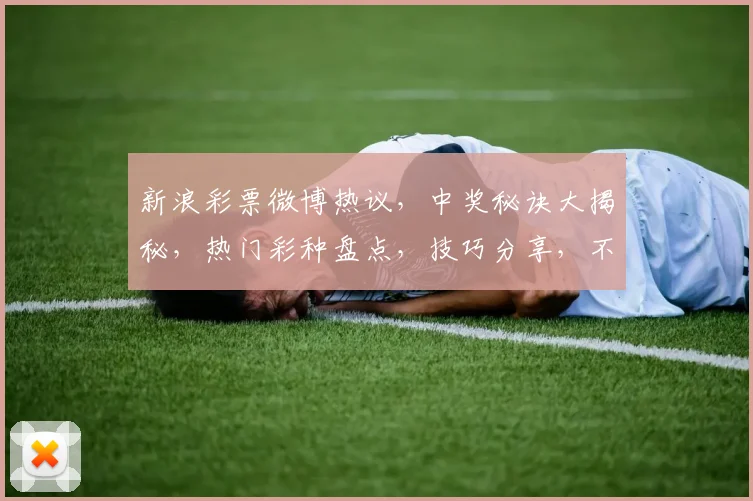 新浪彩票微博热议，中奖秘诀大揭秘，热门彩种盘点，技巧分享，不容错过