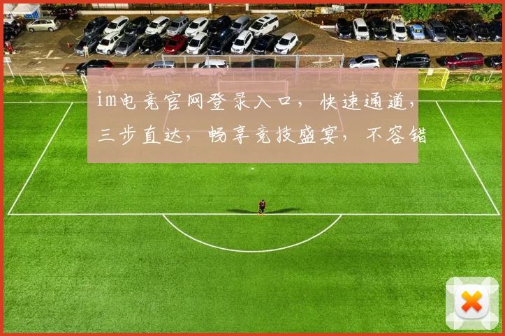 im电竞官网登录入口，快速通道，三步直达，畅享竞技盛宴，不容错过