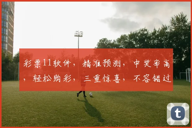 彩票11软件，精准预测，中奖率高，轻松购彩，三重惊喜，不容错过