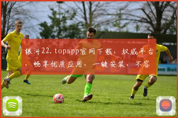 银河22.topapp官网下载，权威平台，畅享优质应用，一键安装，不容错过，快速体验