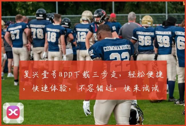 复兴壹号app下载三步走，轻松便捷，快速体验，不容错过，快来试试吧