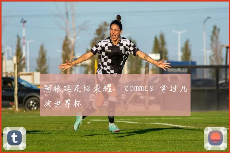 阿根廷足坛荣耀， commas  拿过几次世界杯